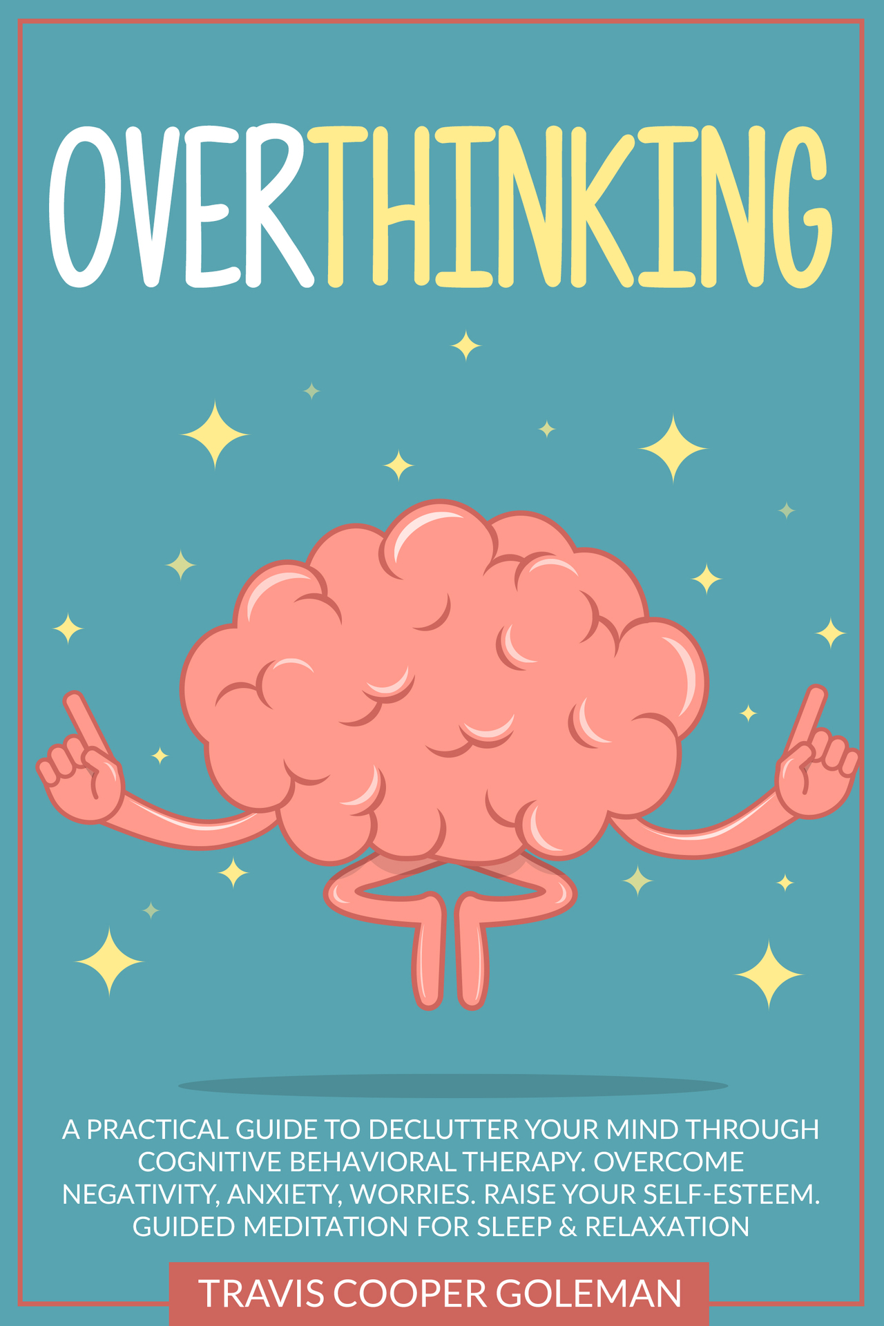 Overthinking: A Practical Guide to Declutter Your Mind Through Cognitive Behavioral Therapy. Overcome Negativity, Anxiety, Worries. Raise Your Self-Esteem. Guided Meditation for Sleep and Relaxation.