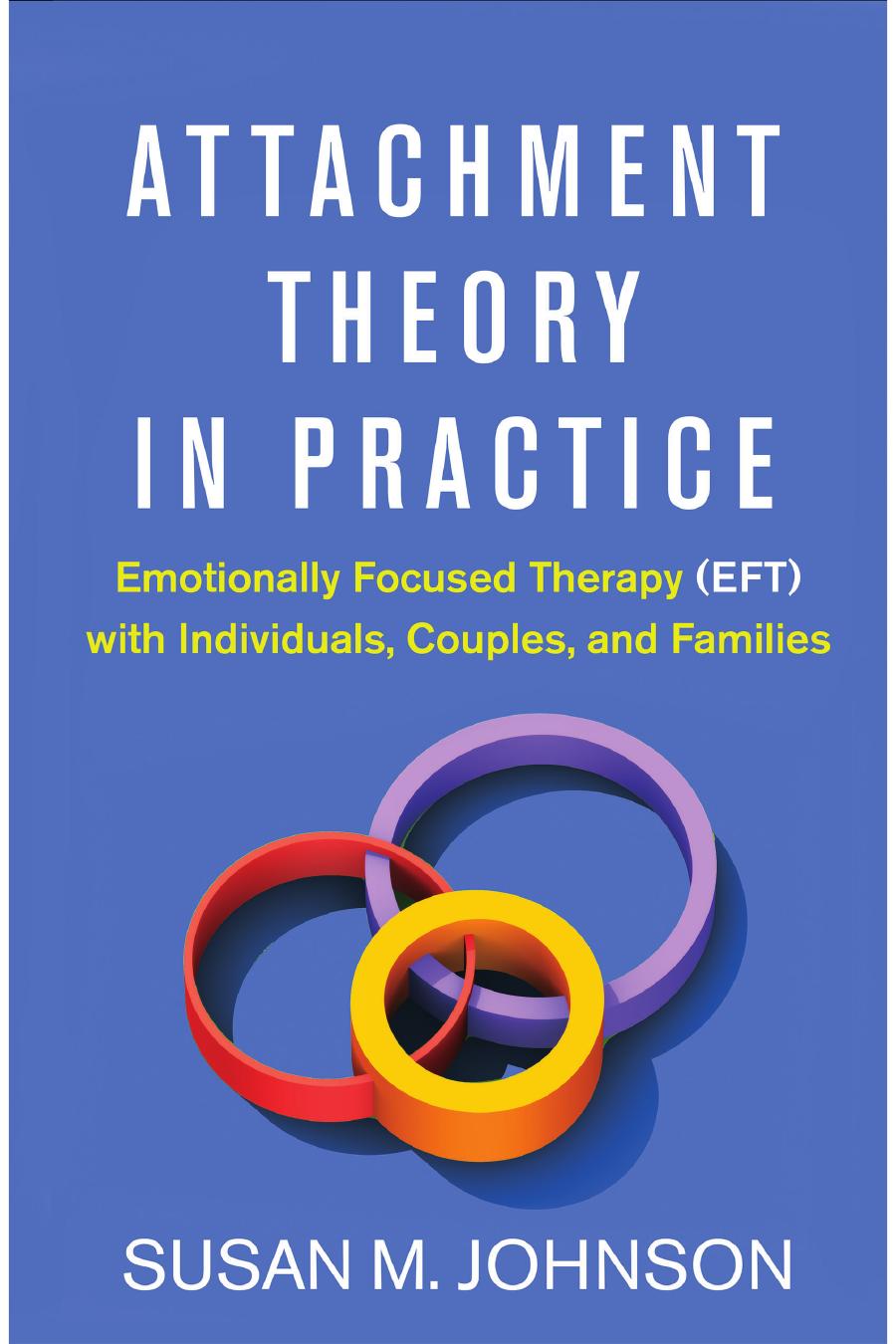 Attachment Theory in Practice: Emotionally Focused Therapy (EFT) With Individuals, Couples, and Families