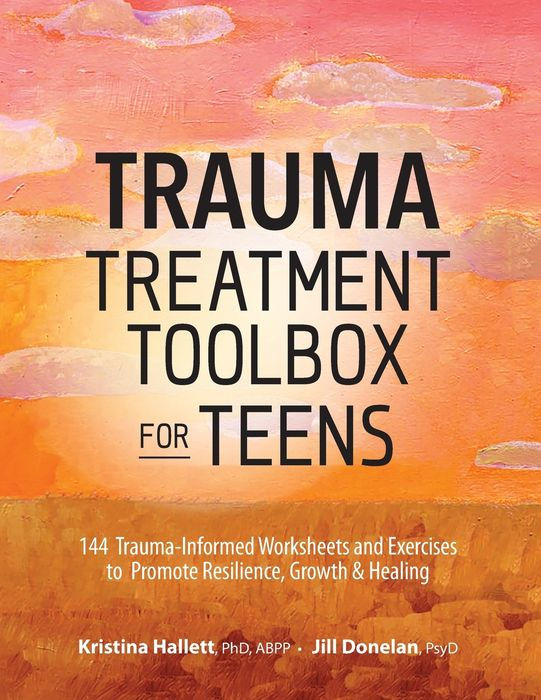 Trauma Treatment Toolbox for Teens: 144 Trauma-Informed Worksheets and Exercises to Promote Resilience, Growth & Healing
