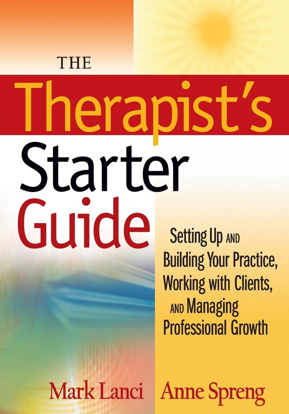 The Therapist's Starter Guide: Setting Up and Building Your Practice, Working With Clients, and Managing Professional Growth