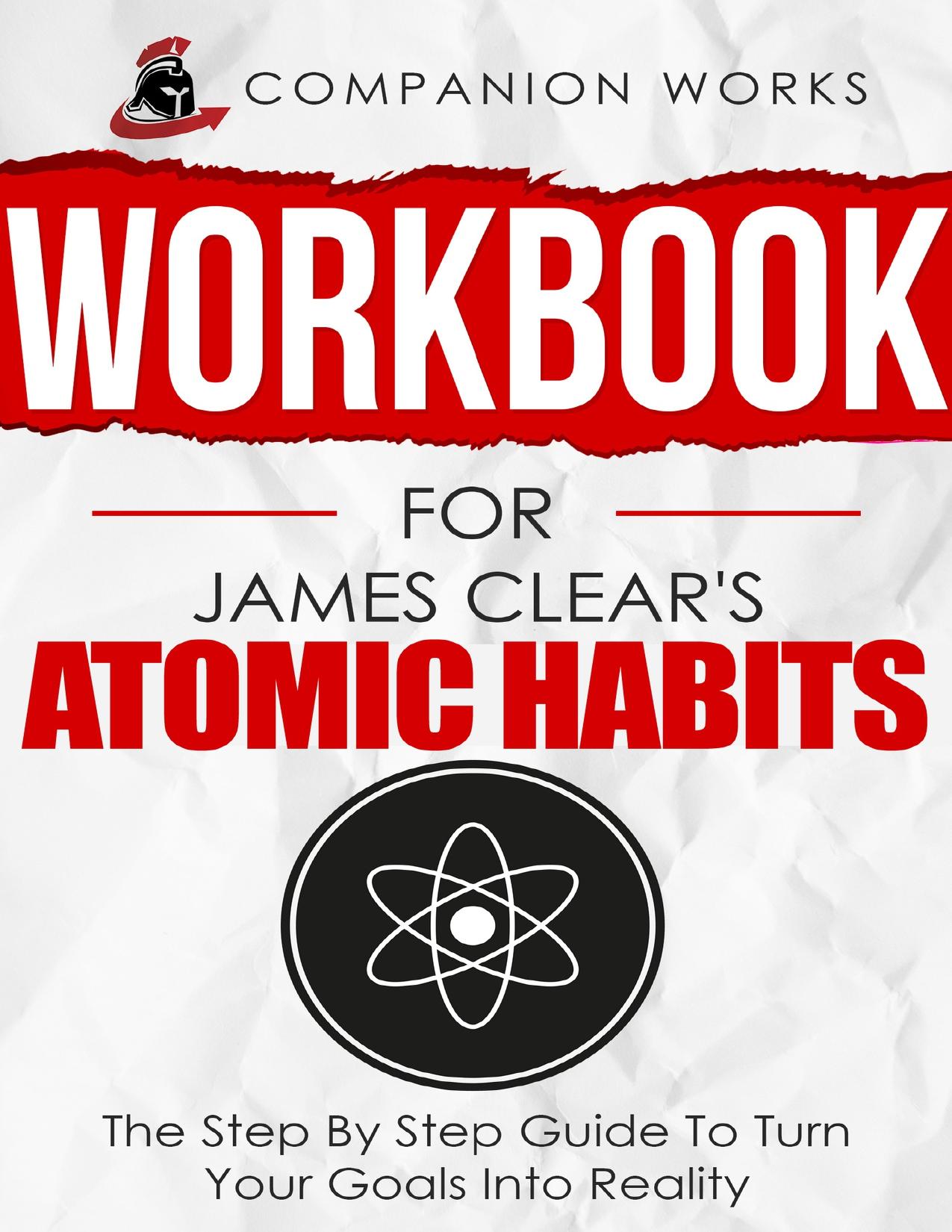 Workbook for James Clear's Atomic Habits: The Step by Step Guide to Turn Your Goals Into Reality