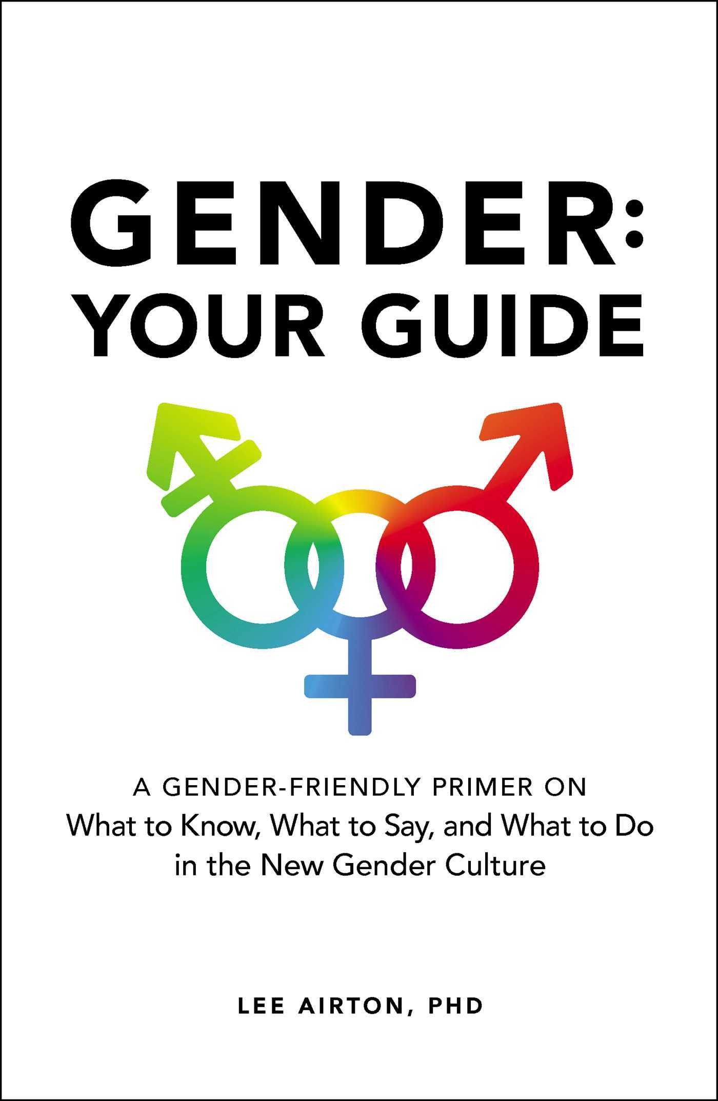 Gender: Your Guide: A Gender-Friendly Primer on What to Know, What to Say, and What to Do in the New Gender Culture