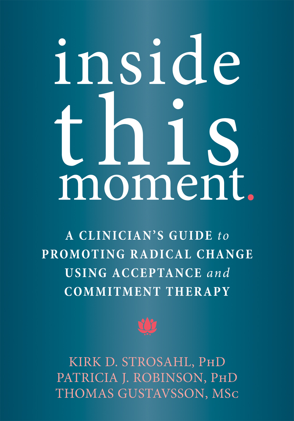 Inside This Moment: A Clinician's Guide to Promoting Radical Change Using Acceptance and Commitment Therapy