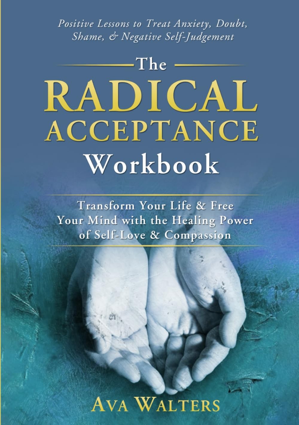 The Radical Acceptance Workbook: Transform Your Life & Free Your Mind With the Healing Power of Self-Love & Compassion - Positive Lessons to Treat ... Negative Self-Judgement