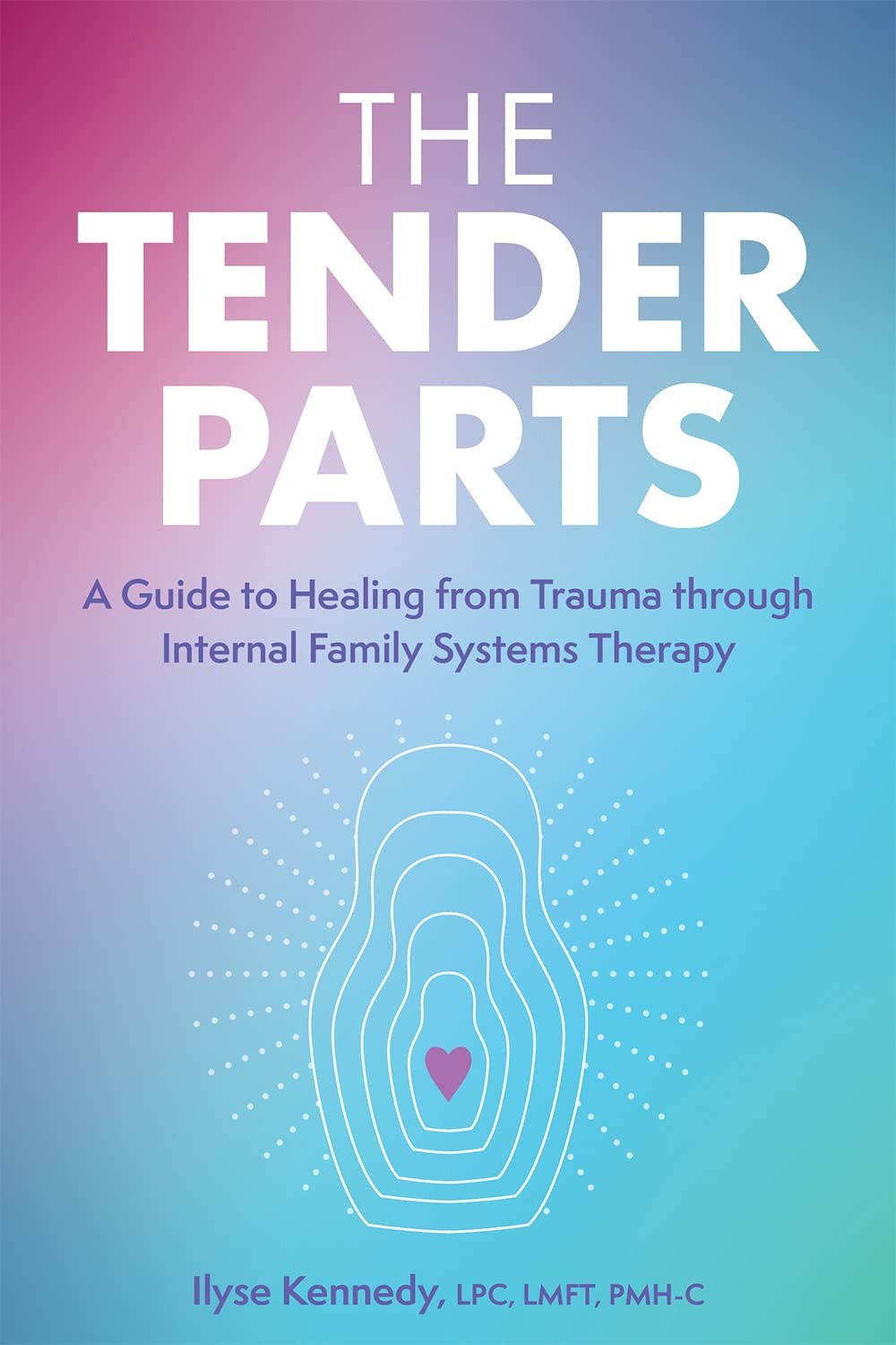 The Tender Parts: A Guide to Healing From Trauma Through Internal Family Systems Therapy