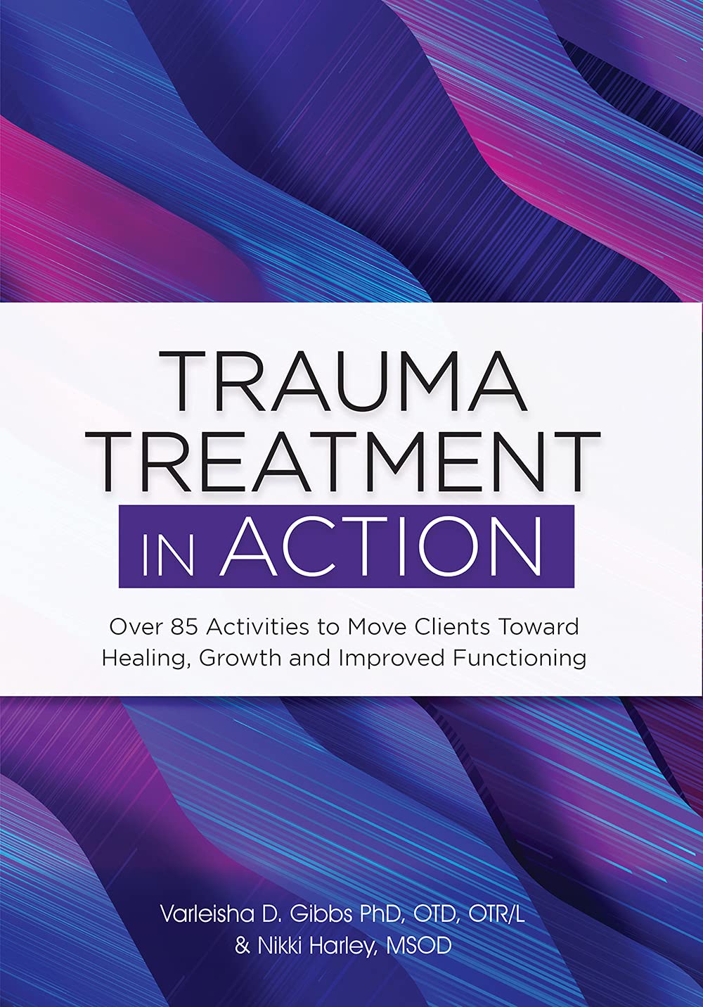 Trauma Treatment in ACTION: Over 85 Activities to Move Clients Toward Healing, Growth and Improved Functioning