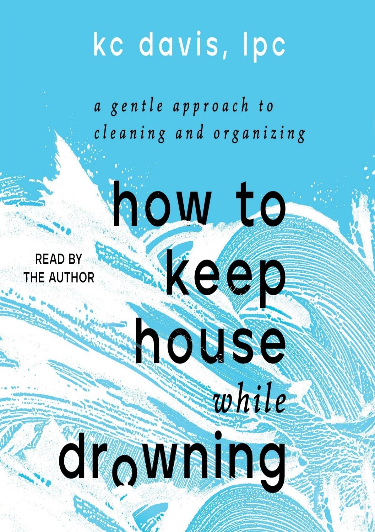 How to Keep House While Drowning: A Gentle Approach to Cleaning and Organising